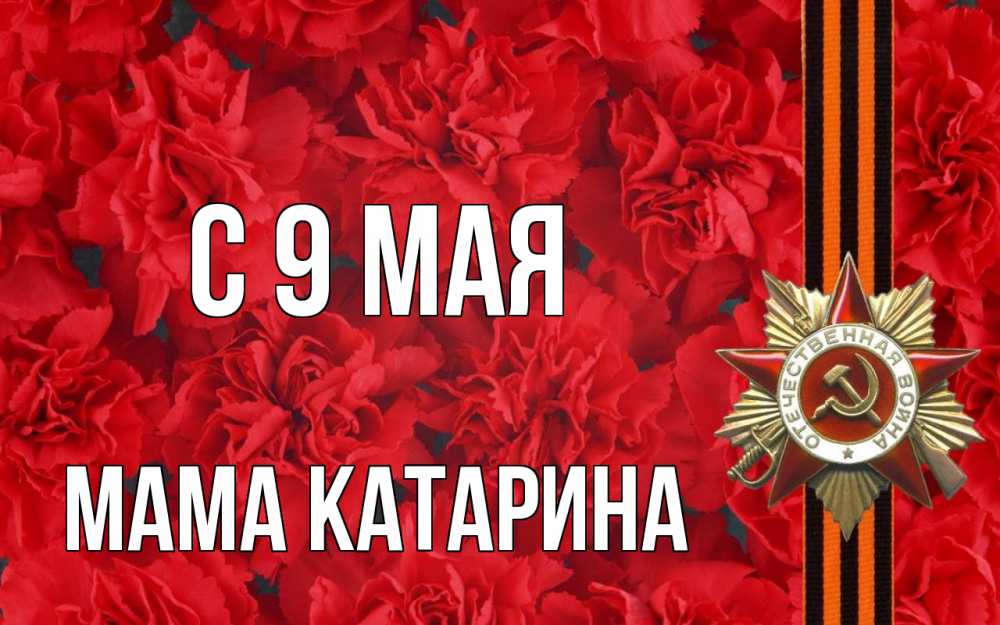 Открытка на каждый день с именем, Мама-Катарина С 9 мая 9 мая Прикольная открытка с пожеланием онлайн скачать бесплатно 