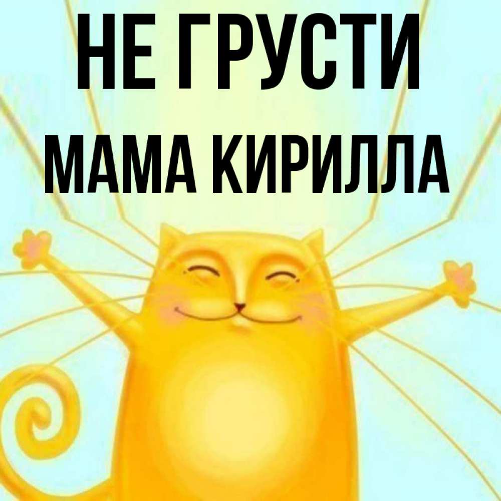 Открытка на каждый день с именем, Мама-Кирилла Не грусти обнимашки усатые Прикольная открытка с пожеланием онлайн скачать бесплатно 