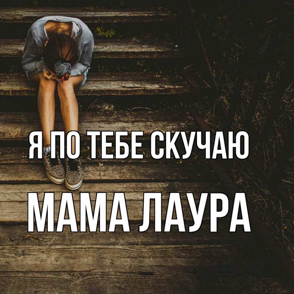 Открытка на каждый день с именем, Мама-Лаура Я по тебе скучаю грущу Прикольная открытка с пожеланием онлайн скачать бесплатно 