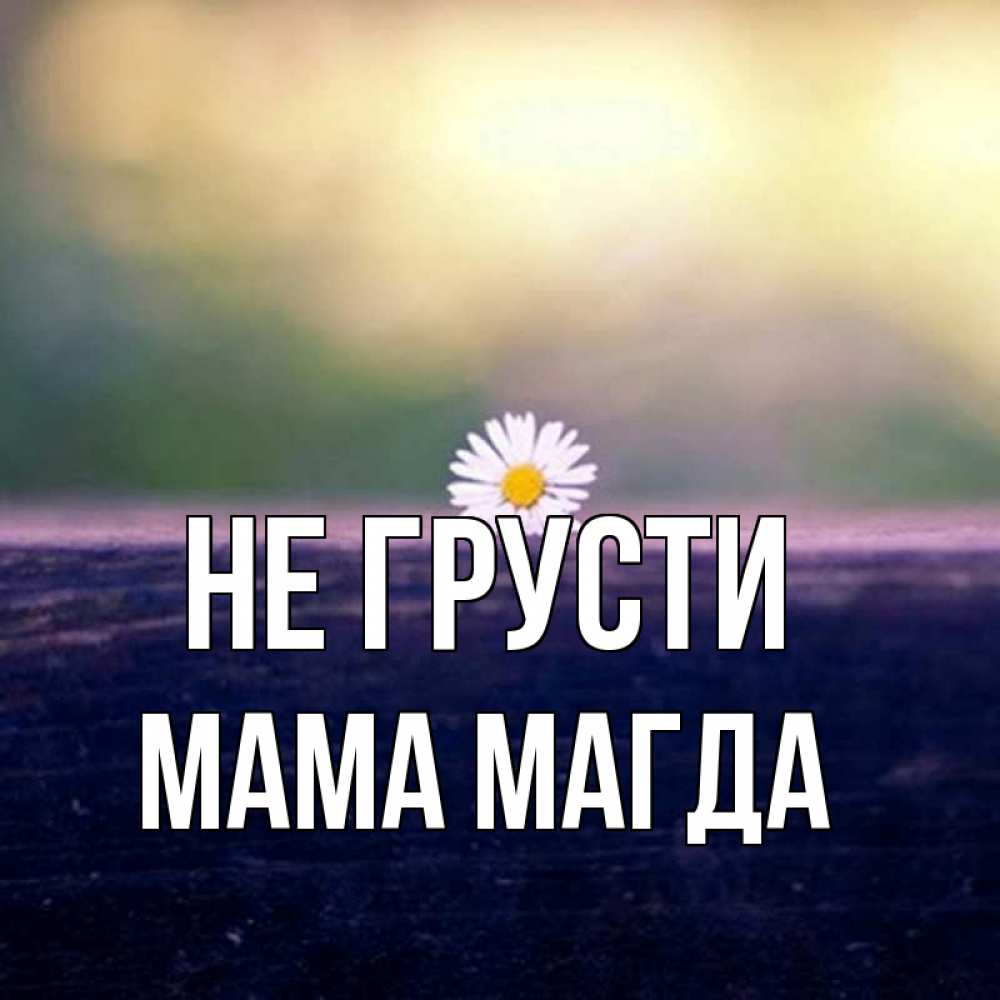 Открытка на каждый день с именем, Мама-Магда Не грусти красота Прикольная открытка с пожеланием онлайн скачать бесплатно 