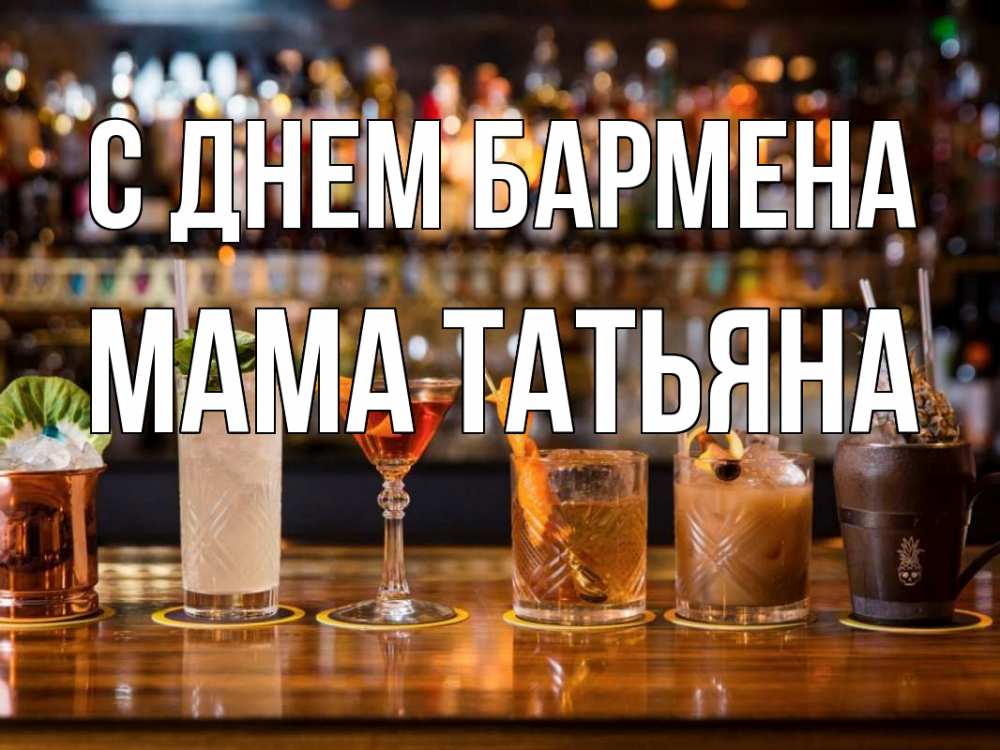 Открытка на каждый день с именем, Мама-Татьяна С днем бармена с днем бармена Прикольная открытка с пожеланием онлайн скачать бесплатно 