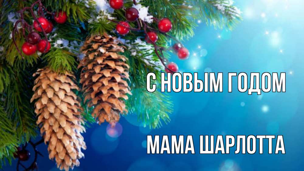 Открытка на каждый день с именем, Мама-Шарлотта С новым годом Новый год, ель, шишки Прикольная открытка с пожеланием онлайн скачать бесплатно 