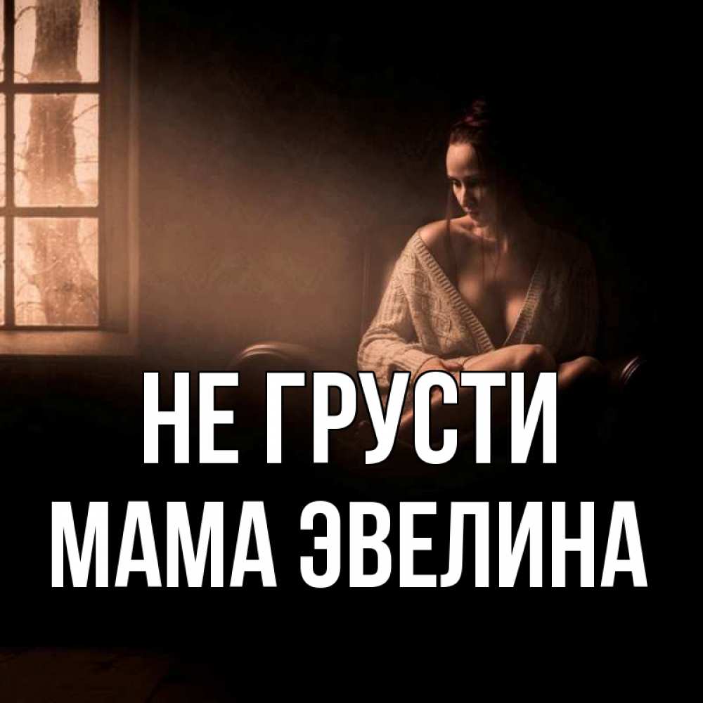Открытка на каждый день с именем, Мама-Эвелина Не грусти сидя у окна Прикольная открытка с пожеланием онлайн скачать бесплатно 