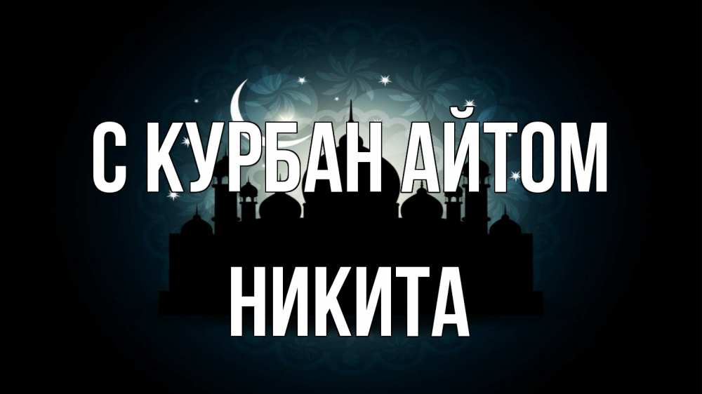 Открытка на каждый день с именем, Никита С курбан айтом мечеть Прикольная открытка с пожеланием онлайн скачать бесплатно 