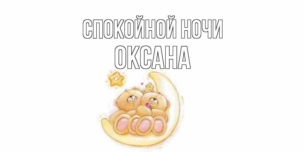 Открытка на каждый день с именем, Оксана Спокойной ночи мишки, месяц Прикольная открытка с пожеланием онлайн скачать бесплатно 