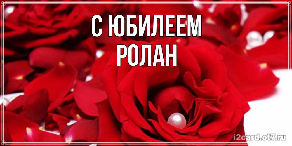Открытка на каждый день с именем, Ролан С юбилеем роза с жемчужиной на открытке для любимых Прикольная открытка с пожеланием онлайн скачать бесплатно 