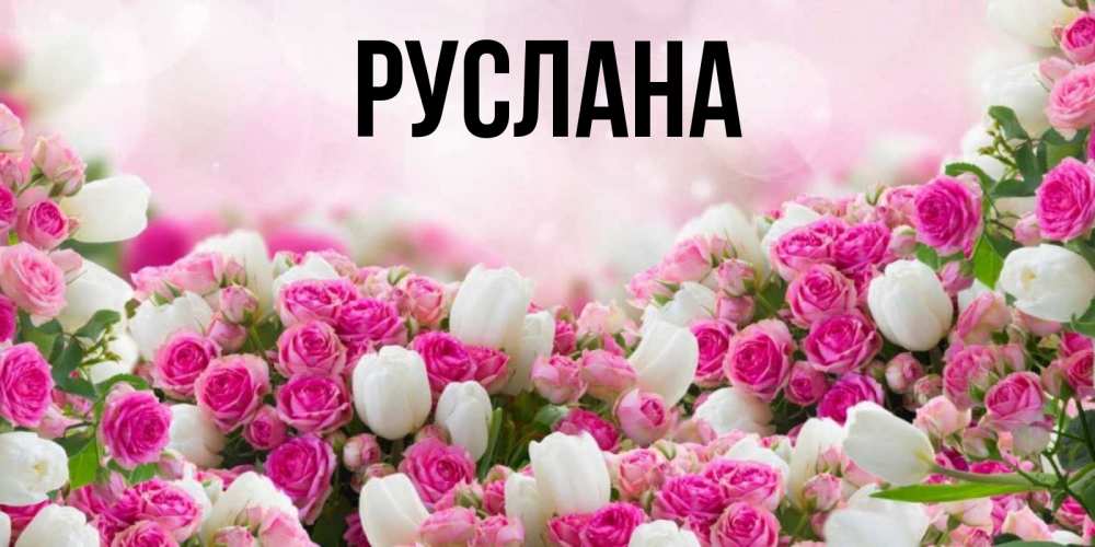 Открытка на каждый день с именем, Руслана Главная открытка с разными розами Прикольная открытка с пожеланием онлайн скачать бесплатно 