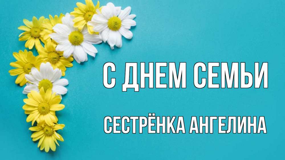 Открытка на каждый день с именем, Сестрёнка-Ангелина С днем семьи с днем семьи Прикольная открытка с пожеланием онлайн скачать бесплатно 