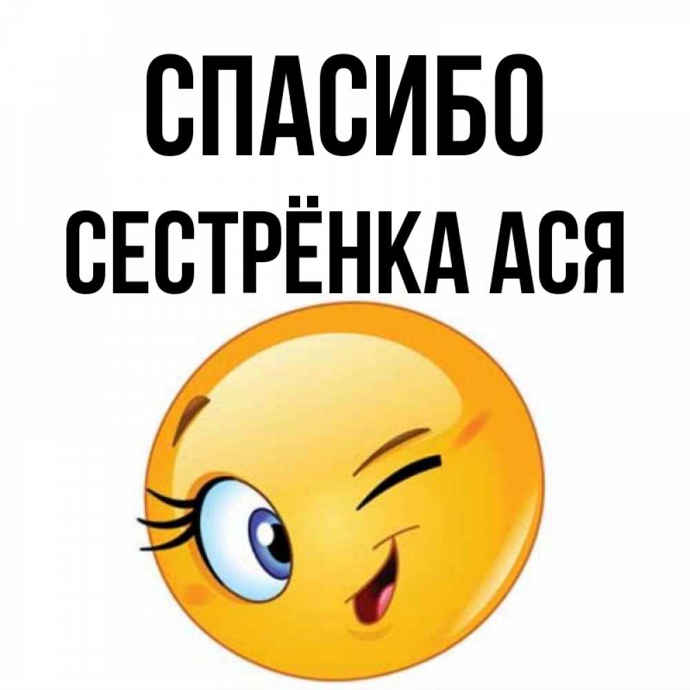 Открытка на каждый день с именем, Сестрёнка-Ася Спасибо открытка с подмигивающим смайлом Прикольная открытка с пожеланием онлайн скачать бесплатно 