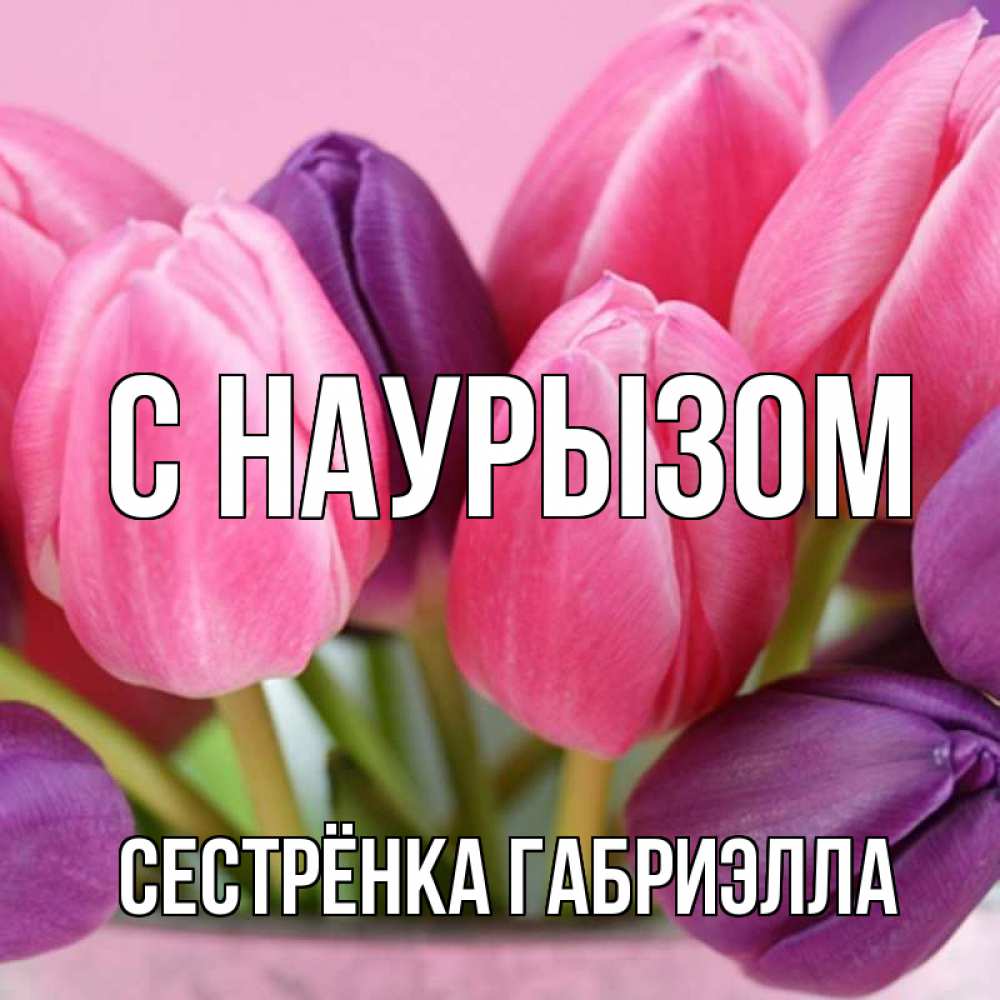 Открытка на каждый день с именем, Сестрёнка-Габриэлла С наурызом маме 1 Прикольная открытка с пожеланием онлайн скачать бесплатно 