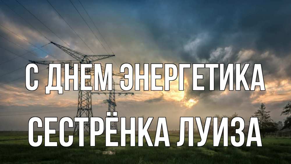 Открытка на каждый день с именем, Сестрёнка-Луиза С днем энергетика облака столбы линия Прикольная открытка с пожеланием онлайн скачать бесплатно 