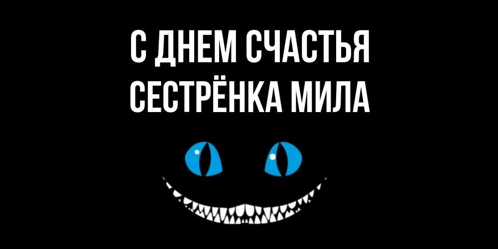 Открытка на каждый день с именем, Сестрёнка-Мила С днем счастья кот улыбается Прикольная открытка с пожеланием онлайн скачать бесплатно 