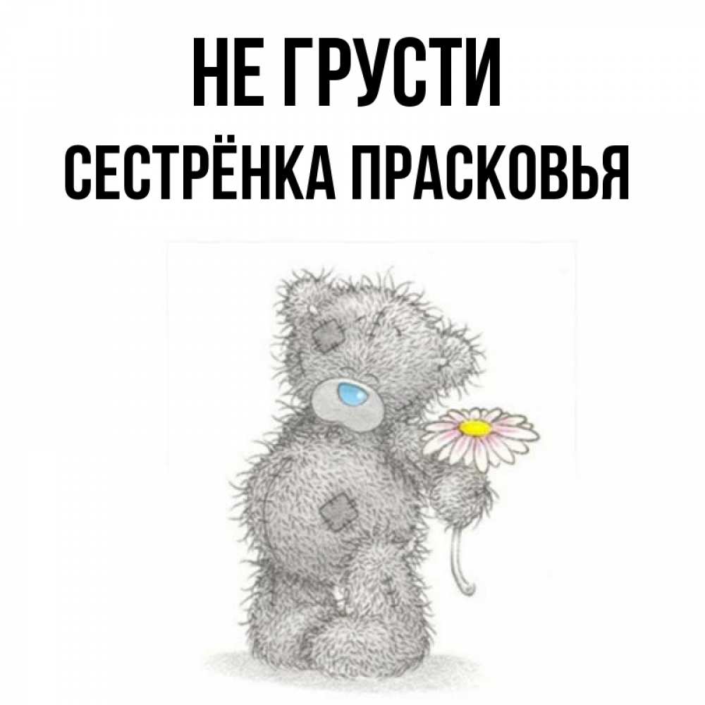 Открытка на каждый день с именем, Сестрёнка-Прасковья Не грусти Плюшевый медвежонок с заплатками Прикольная открытка с пожеланием онлайн скачать бесплатно 