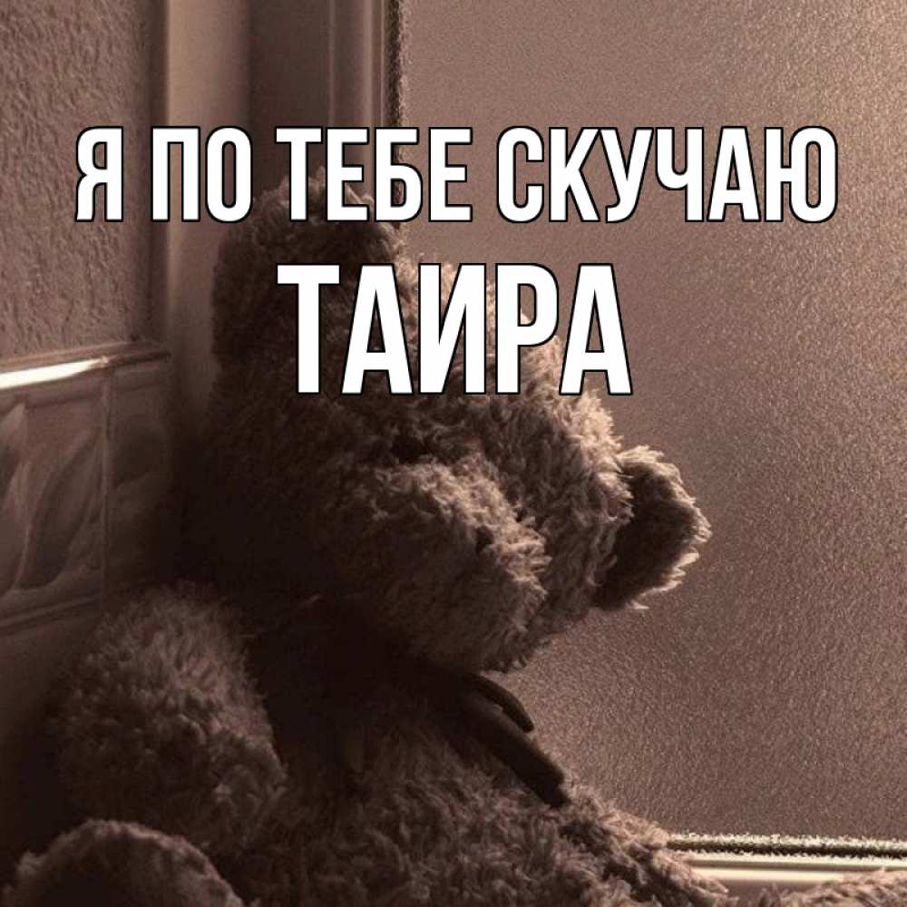 Открытка на каждый день с именем, Таира Я по тебе скучаю скучаем тут Прикольная открытка с пожеланием онлайн скачать бесплатно 