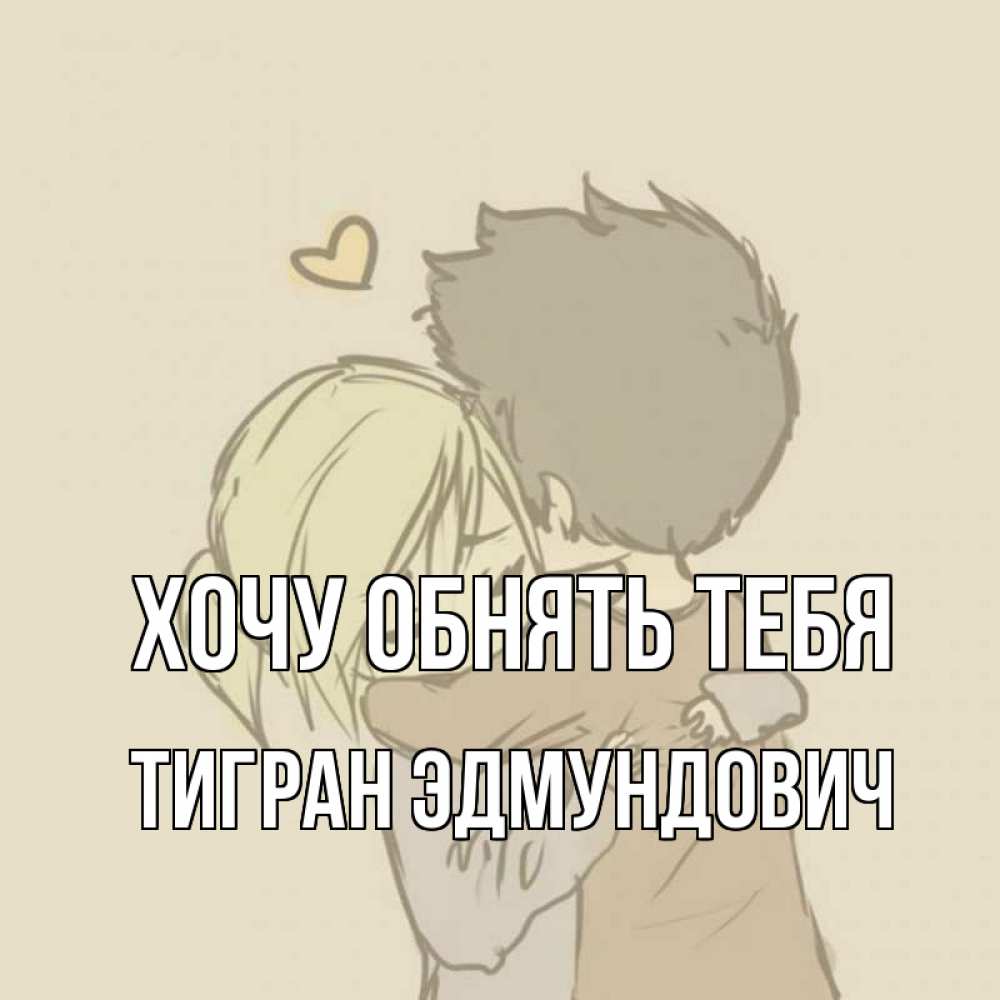 Открытка на каждый день с именем, Тигран-Эдмундович Хочу обнять тебя с сердечком рисунок Прикольная открытка с пожеланием онлайн скачать бесплатно 