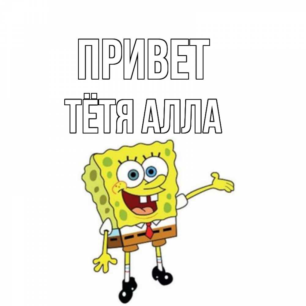 Открытка на каждый день с именем, Тётя-Алла Привет спанч Боб на позитиве Прикольная открытка с пожеланием онлайн скачать бесплатно 