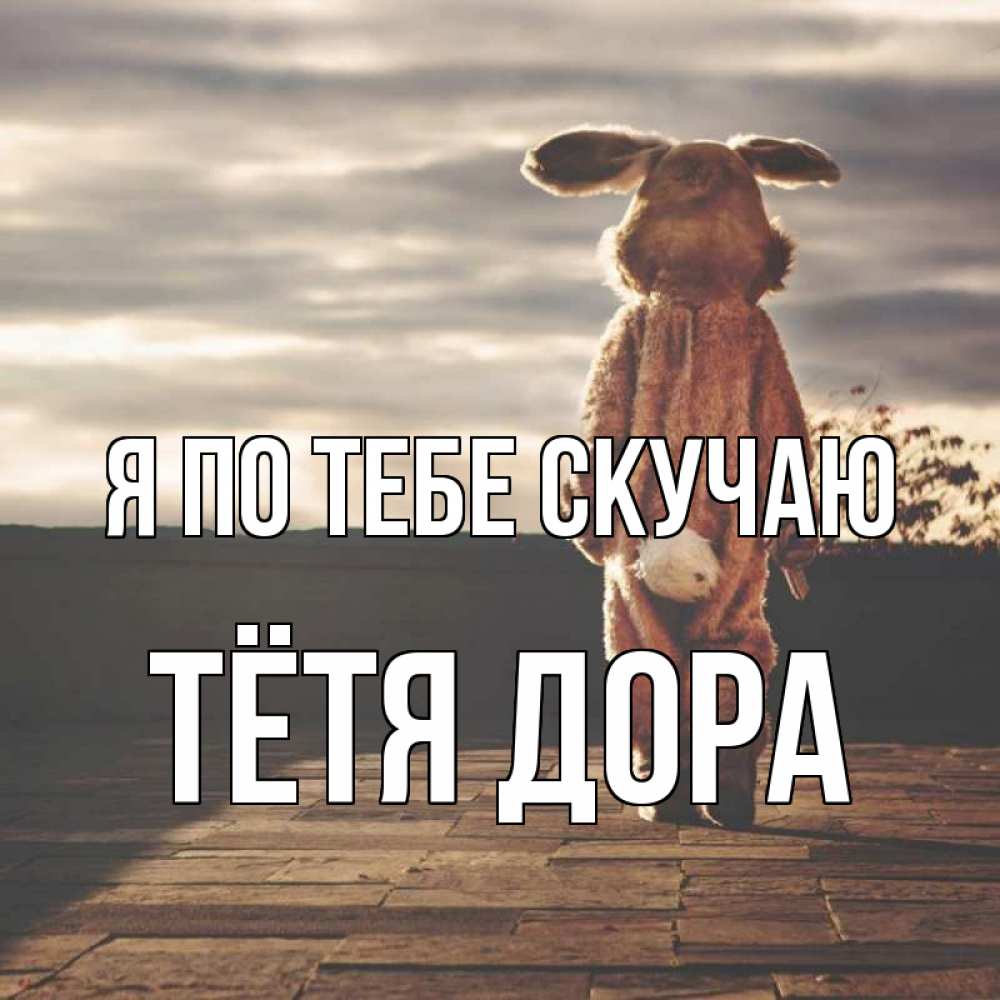 Открытка на каждый день с именем, Тётя-Дора Я по тебе скучаю даже в костюме зайца Прикольная открытка с пожеланием онлайн скачать бесплатно 