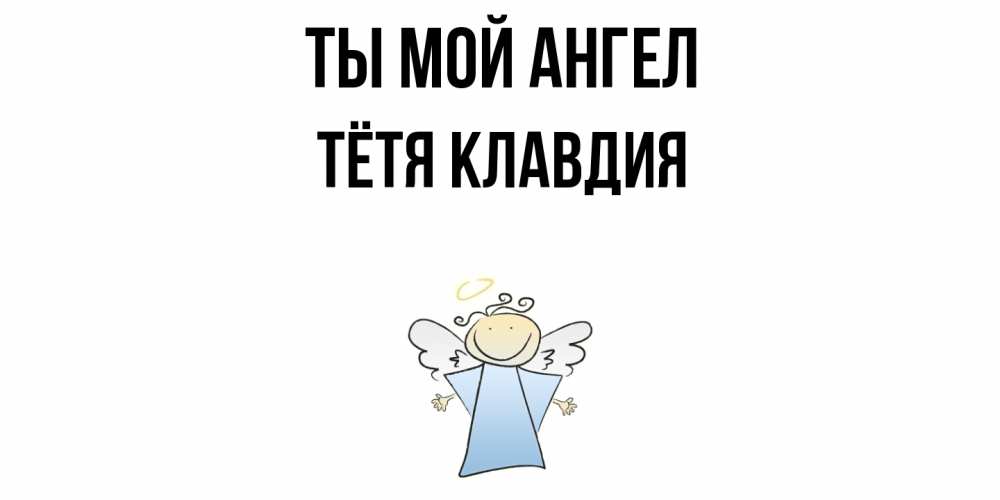 Открытка на каждый день с именем, Тётя-Клавдия Ты мой ангел ангел Прикольная открытка с пожеланием онлайн скачать бесплатно 