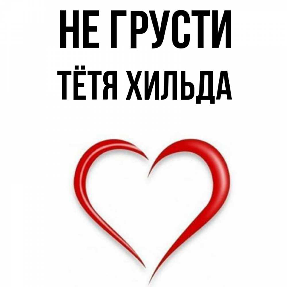 Открытка на каждый день с именем, Тётя-Хильда Не грусти для любимой Прикольная открытка с пожеланием онлайн скачать бесплатно 