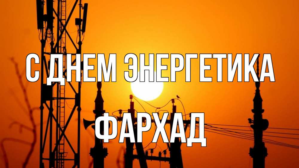 Открытка на каждый день с именем, Фархад С днем энергетика закат,  электроэнергия, энергетик Прикольная открытка с пожеланием онлайн скачать бесплатно 