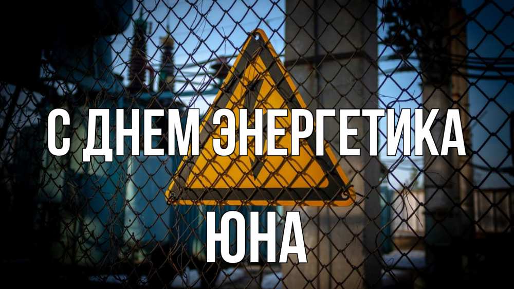 Открытка на каждый день с именем, Юна С днем энергетика трансформаторная подстанция Прикольная открытка с пожеланием онлайн скачать бесплатно 