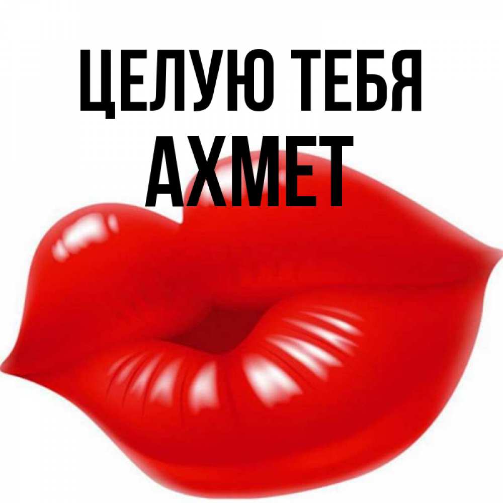 Открытка на каждый день с именем, Ахмет Целую тебя губки надутые бантиком Прикольная открытка с пожеланием онлайн скачать бесплатно 