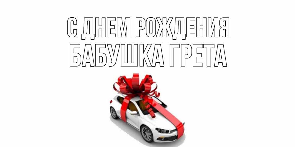 Открытка на каждый день с именем, Бабушка-Грета С днем рождения машина, лента Прикольная открытка с пожеланием онлайн скачать бесплатно 