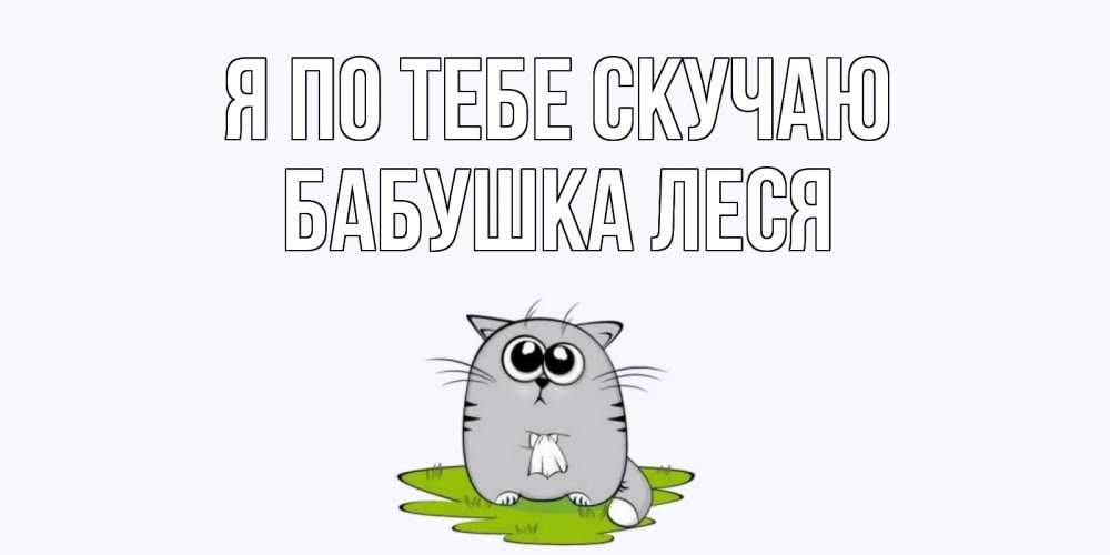 Открытка на каждый день с именем, Бабушка-Леся Я по тебе скучаю открытки с котиками я по тебе скучаю с именем Прикольная открытка с пожеланием онлайн скачать бесплатно 