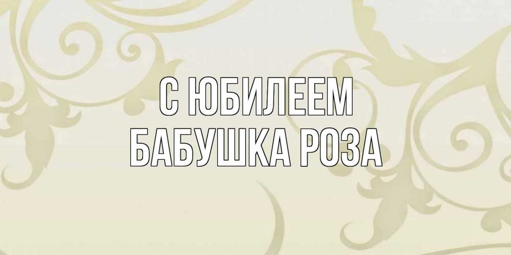 Открытка на каждый день с именем, Бабушка-Роза С юбилеем Открытка с простым фоном Прикольная открытка с пожеланием онлайн скачать бесплатно 