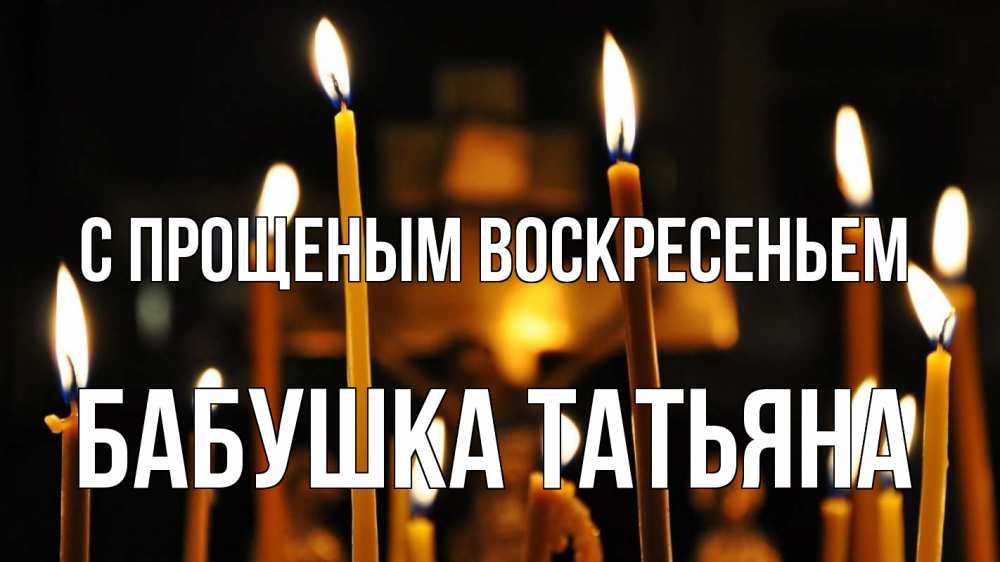 Открытка на каждый день с именем, Бабушка-Татьяна С прощеным воскресеньем свечи Прикольная открытка с пожеланием онлайн скачать бесплатно 