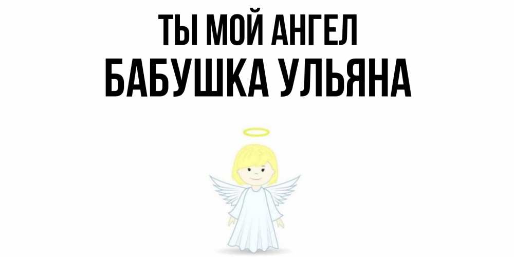 Открытка на каждый день с именем, Бабушка-Ульяна Ты мой ангел ангел Прикольная открытка с пожеланием онлайн скачать бесплатно 