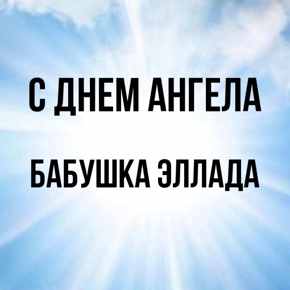 Открытка на каждый день с именем, Бабушка-Эллада С днем ангела свет небесный Прикольная открытка с пожеланием онлайн скачать бесплатно 