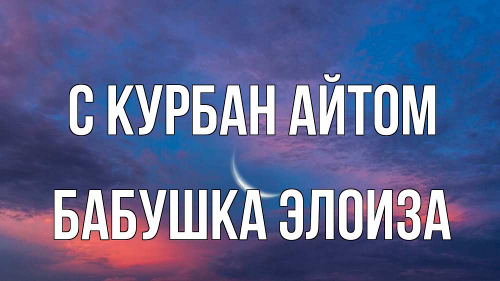 Открытка на каждый день с именем, Бабушка-Элоиза С курбан айтом месяц 1 Прикольная открытка с пожеланием онлайн скачать бесплатно 