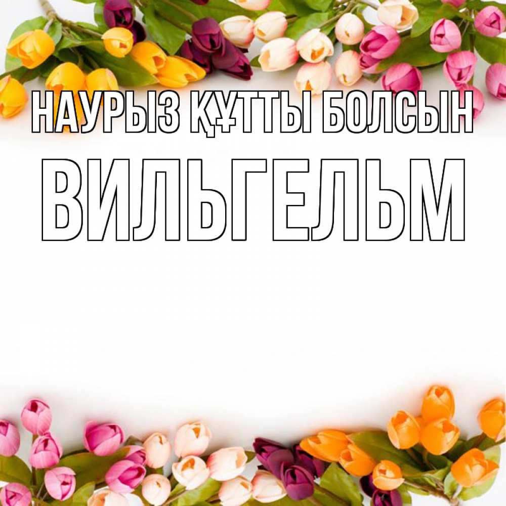 Открытка на каждый день с именем, Вильгельм Наурыз құтты болсын весна март Прикольная открытка с пожеланием онлайн скачать бесплатно 