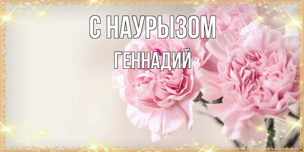 Открытка на каждый день с именем, Геннадий С наурызом открытка с розовыми цветами в рамочке с подписью праздник весны наурыз Прикольная открытка с пожеланием онлайн скачать бесплатно 