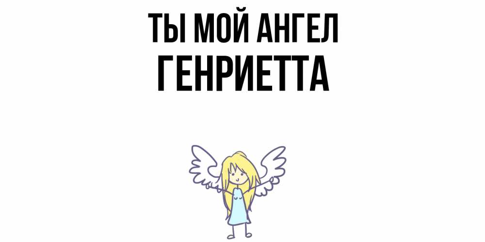 Открытка на каждый день с именем, Генриетта Ты мой ангел ангел Прикольная открытка с пожеланием онлайн скачать бесплатно 