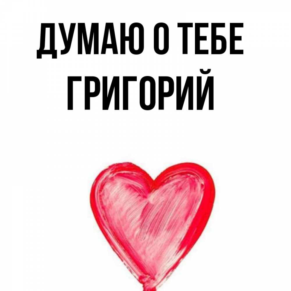 Открытка на каждый день с именем, Григорий Думаю о тебе для влюбленных Прикольная открытка с пожеланием онлайн скачать бесплатно 