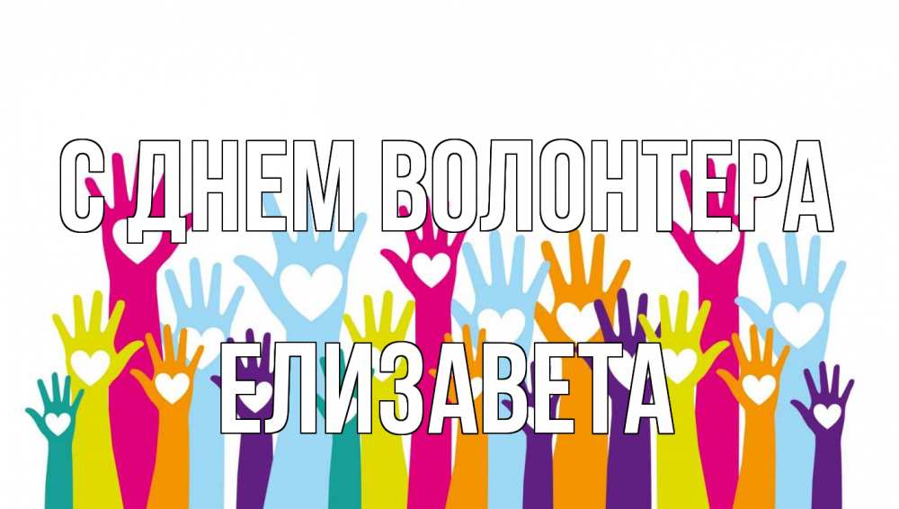 Открытка на каждый день с именем, Елизавета С днем волонтера С днем волонтера Прикольная открытка с пожеланием онлайн скачать бесплатно 
