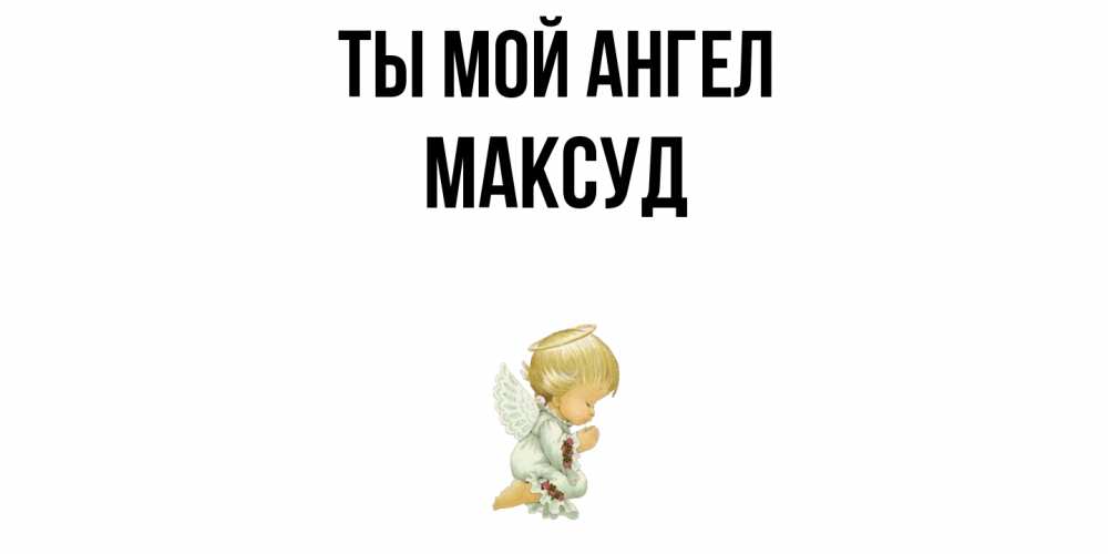 Открытка на каждый день с именем, Максуд Ты мой ангел ангел Прикольная открытка с пожеланием онлайн скачать бесплатно 