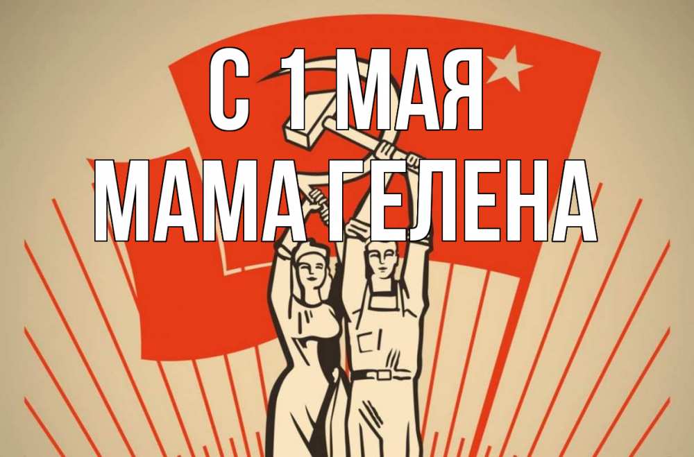 Открытка на каждый день с именем, Мама-Гелена С 1 мая С 1 мая Прикольная открытка с пожеланием онлайн скачать бесплатно 