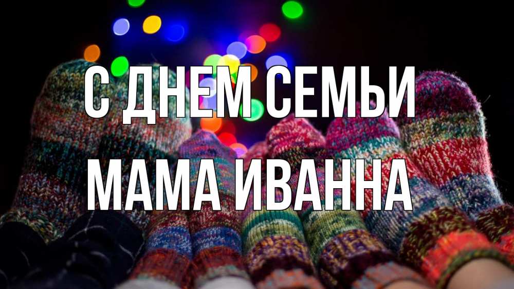 Открытка на каждый день с именем, Мама-Иванна С днем семьи с днем семьи Прикольная открытка с пожеланием онлайн скачать бесплатно 