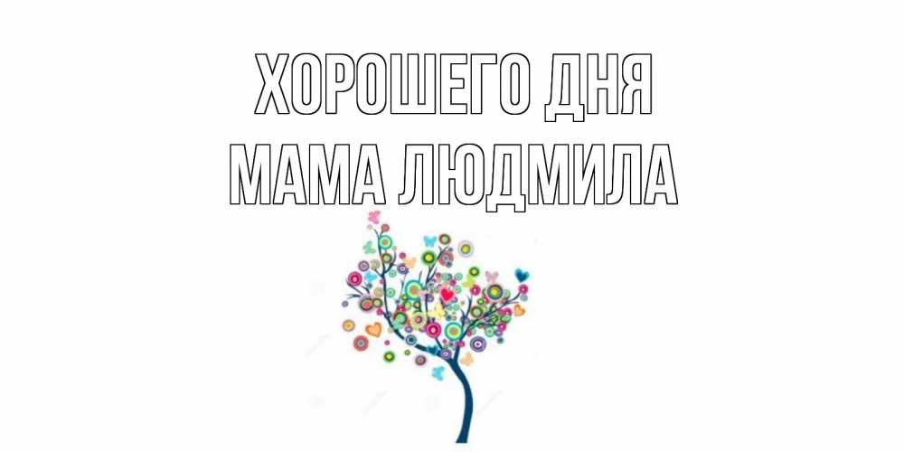 Открытка на каждый день с именем, Мама-Людмила Хорошего дня открытка на каждый день Прикольная открытка с пожеланием онлайн скачать бесплатно 
