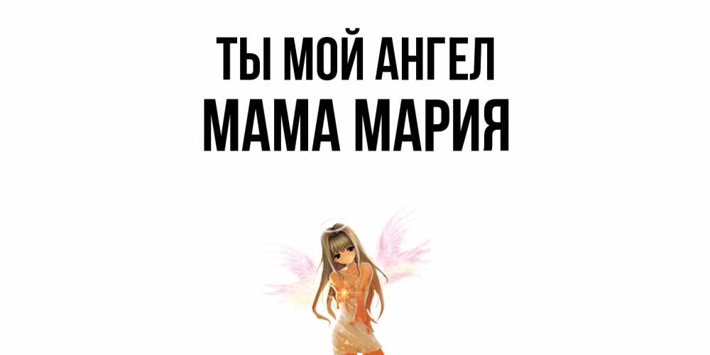 Открытка на каждый день с именем, Мама-Мария Ты мой ангел ангел, аниме Прикольная открытка с пожеланием онлайн скачать бесплатно 