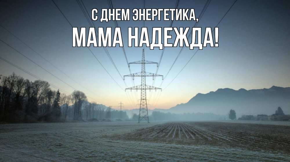 Открытка на каждый день с именем, Мама-Надежда С днем энергетика поле ЛЭП Прикольная открытка с пожеланием онлайн скачать бесплатно 