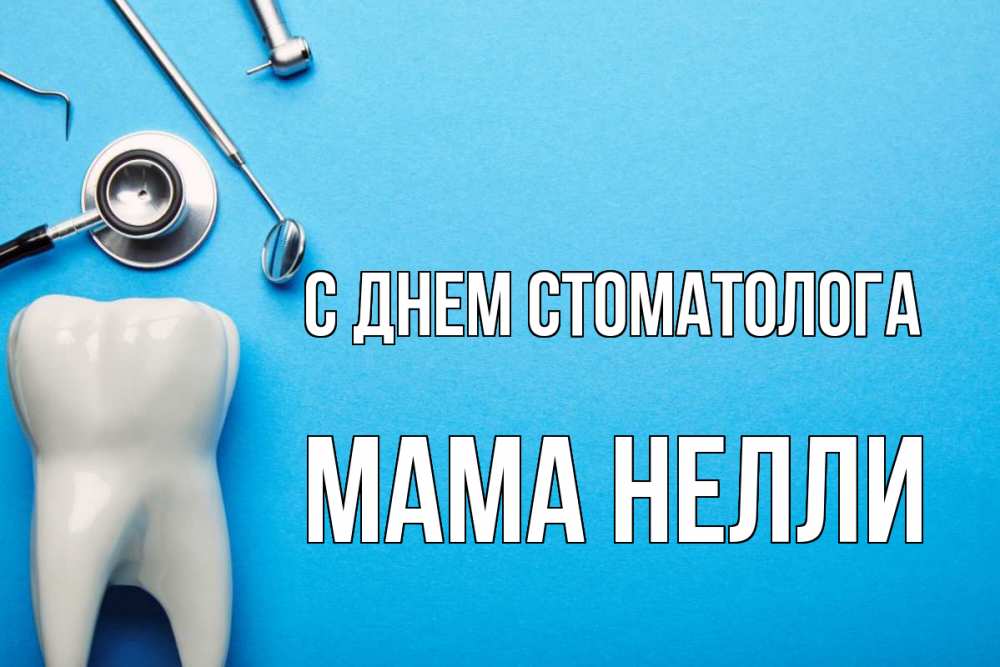 Открытка на каждый день с именем, Мама-Нелли С днем стоматолога с днем стоматолога Прикольная открытка с пожеланием онлайн скачать бесплатно 