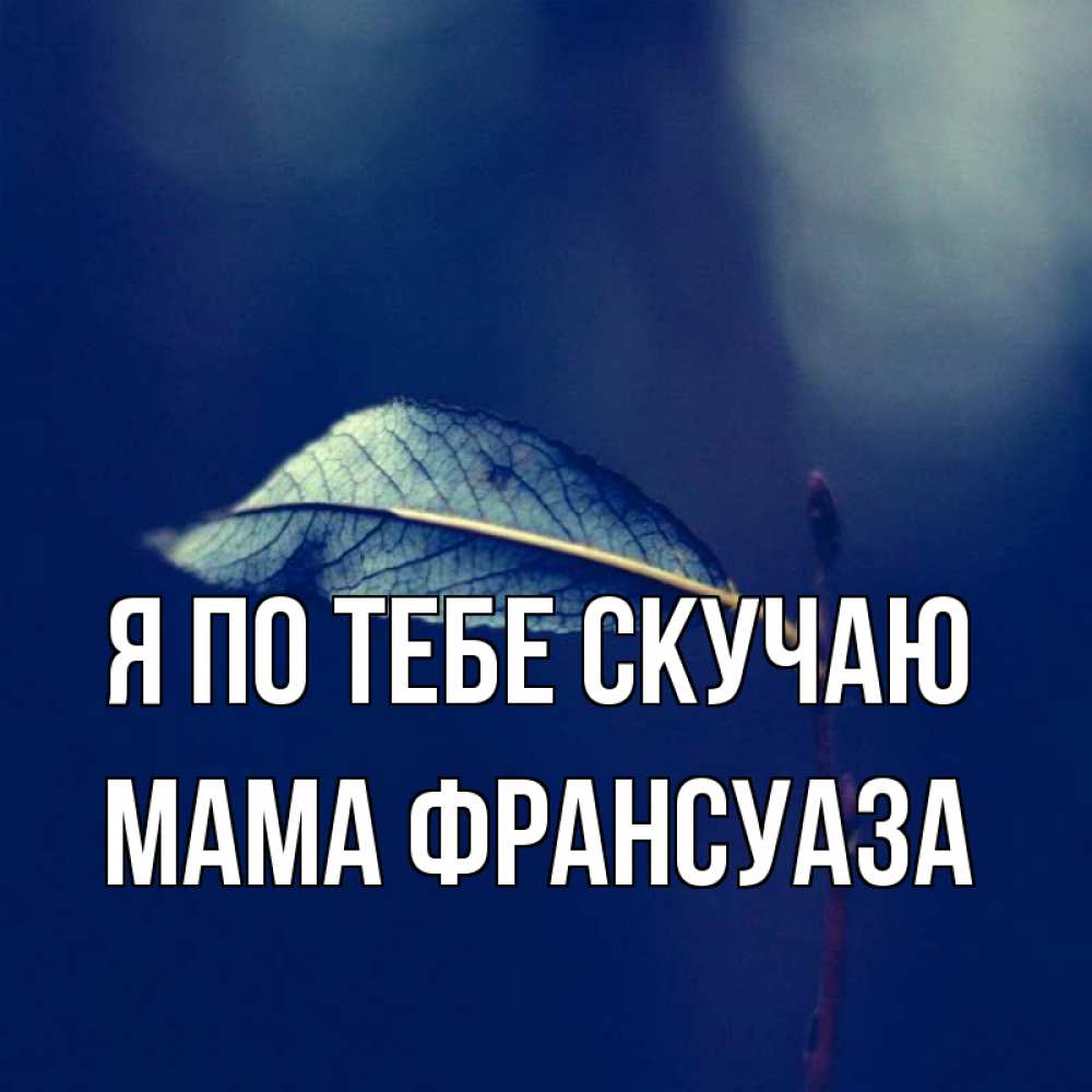 Открытка на каждый день с именем, Мама-Франсуаза Я по тебе скучаю одна ветка 1 Прикольная открытка с пожеланием онлайн скачать бесплатно 