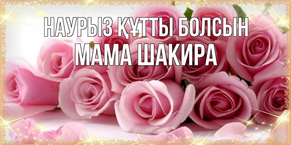 Открытка на каждый день с именем, Мама-Шакира Наурыз құтты болсын поздравления женщин с наурызом Прикольная открытка с пожеланием онлайн скачать бесплатно 