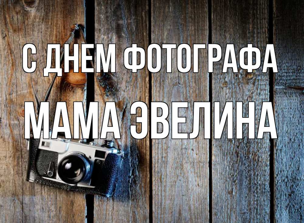 Открытка на каждый день с именем, Мама-Эвелина С днем фотографа с днем фотографа Прикольная открытка с пожеланием онлайн скачать бесплатно 