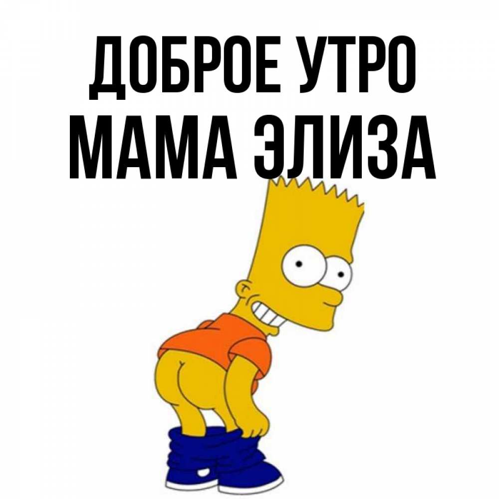Открытка на каждый день с именем, Мама-Элиза Доброе утро Открытки с Симпсонами Прикольная открытка с пожеланием онлайн скачать бесплатно 