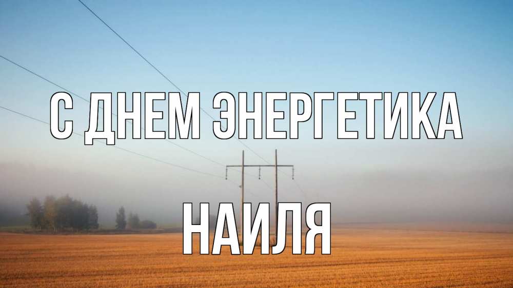 Открытка на каждый день с именем, Наиля С днем энергетика ЛЭП столбы Прикольная открытка с пожеланием онлайн скачать бесплатно 